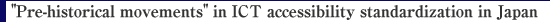 "Pre-historical movements" in ICT accessibility standardization in Japan